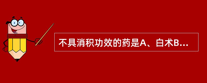 不具消积功效的药是A、白术B、莪术C、三棱D、枳实E、青皮