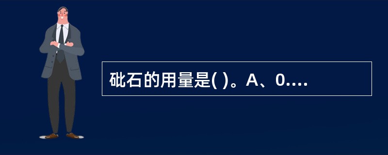 砒石的用量是( )。A、0.3~0.9gB、0.15~0.03gC、0.03~0