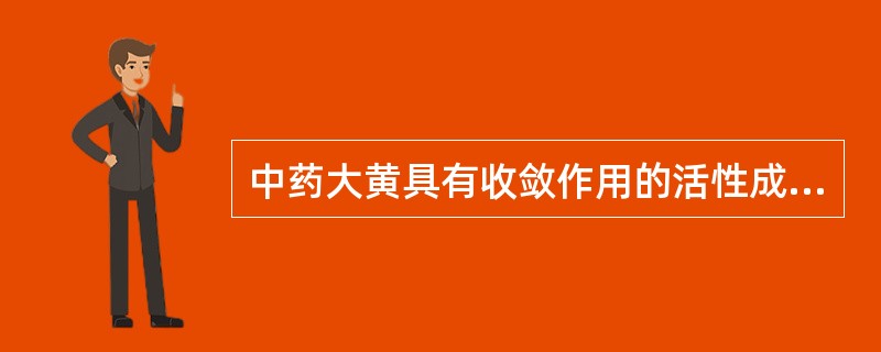 中药大黄具有收敛作用的活性成分是A、番泻苷A、B、C、DB、大黄素、酸、酚等C、