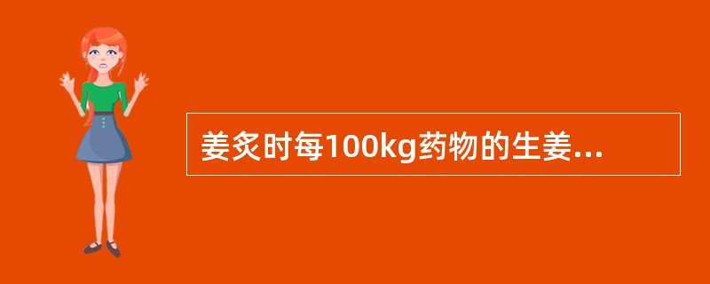 姜炙时每100kg药物的生姜用量一般为:A、5kgB、10kgC、15kgD、2