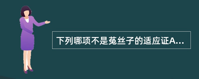 下列哪项不是菟丝子的适应证A、肾虚腰痛,阳痿遗精,尿频B、肝肾不足,目暗不明C、