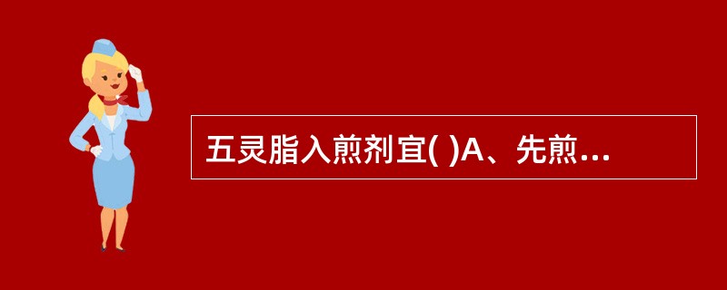 五灵脂入煎剂宜( )A、先煎B、包煎C、后下D、另煎E、冲服