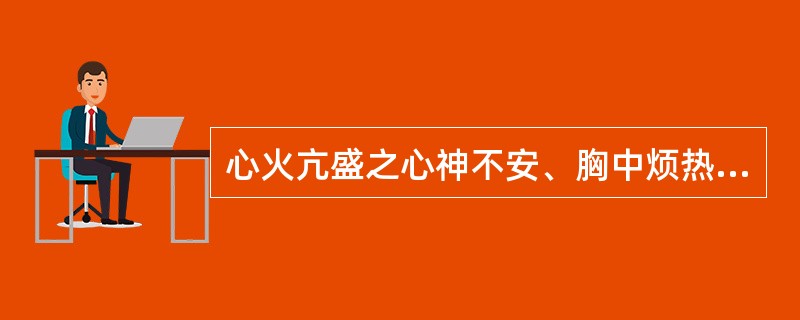 心火亢盛之心神不安、胸中烦热,治宜选用( )A、茯苓B、朱砂C、远志D、首乌藤E