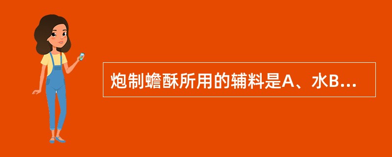 炮制蟾酥所用的辅料是A、水B、苦酒C、白酒D、黄酒E、醋