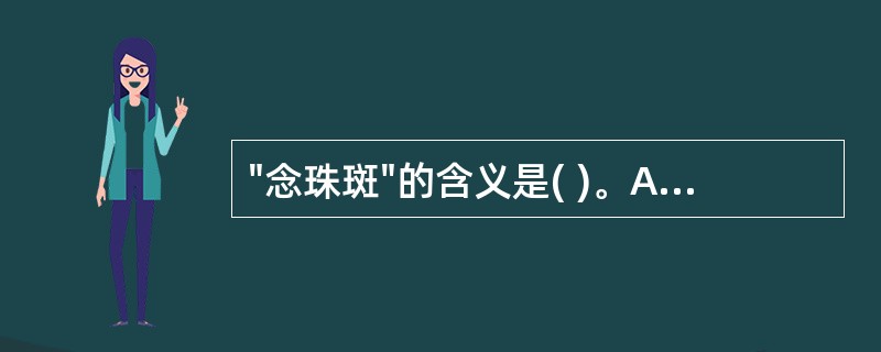 "念珠斑"的含义是( )。A、乌梢蛇背部有黑色办斑纹,习称"念珠斑"B、蕲蛇部背
