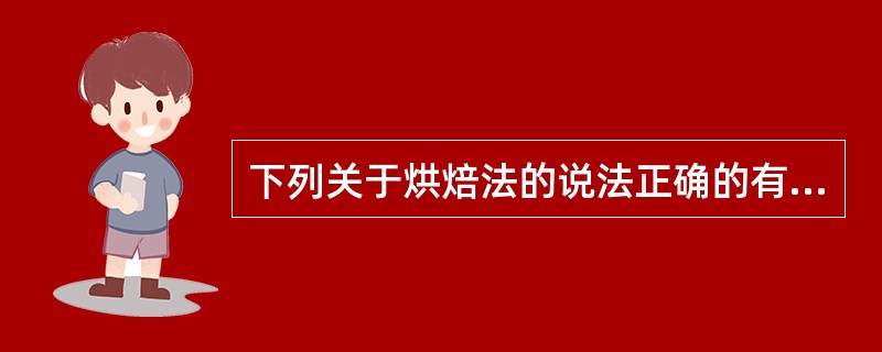 下列关于烘焙法的说法正确的有:A、直接或间接加热B、用文火加热C、焙法时间短,烘