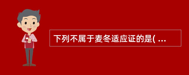 下列不属于麦冬适应证的是( )A、燥热咳嗽B、阴虚消渴C、心烦不眠D、痰湿咳嗽E