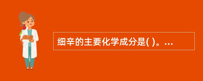 细辛的主要化学成分是( )。A、生物碱B、皂苷C、黄酮D、挥发油E、香豆素 -