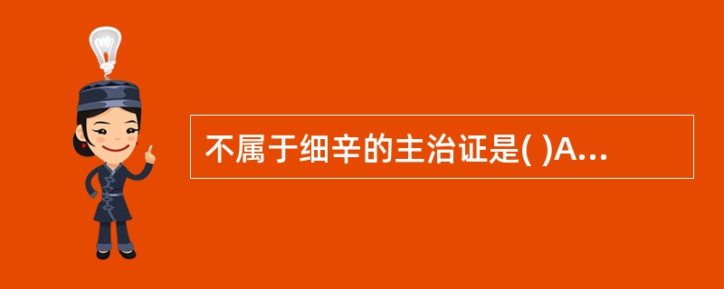 不属于细辛的主治证是( )A、阳虚外感B、头痛牙痛C、寒饮咳喘D、经闭痛经E、闭