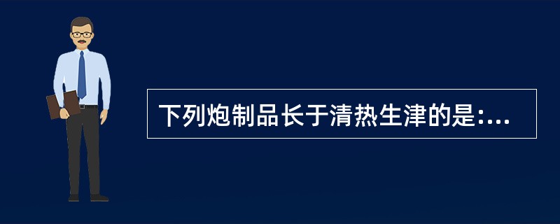 下列炮制品长于清热生津的是:A、生地黄B、熟地黄C、鲜地黄D、生地炭E、熟地炭