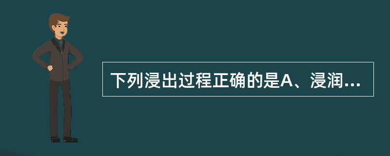 下列浸出过程正确的是A、浸润、溶解、过滤B、浸润、渗透、解吸、溶解C、浸润、解吸