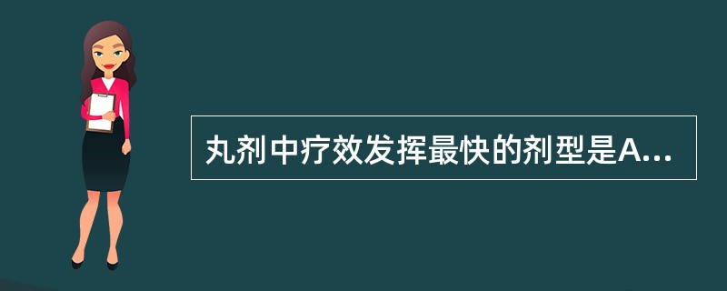 丸剂中疗效发挥最快的剂型是A、水丸B、密丸C、糊丸D、滴丸E、蜡丸