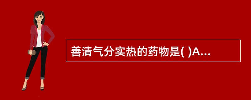 善清气分实热的药物是( )A、生石膏B、夏枯草C、玄参D、淡竹叶E、黄柏