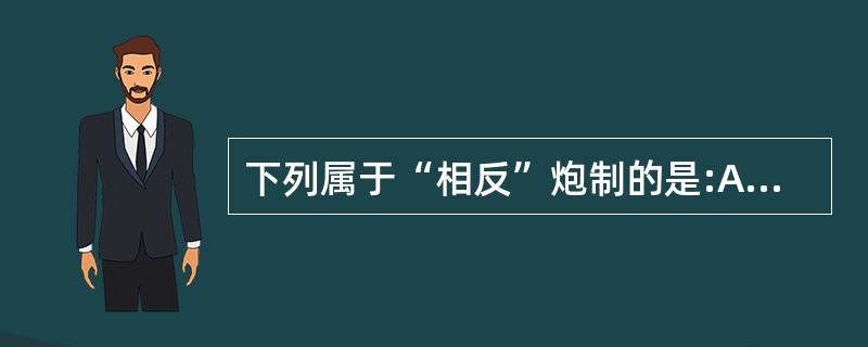 下列属于“相反”炮制的是:A、麸炒苍术B、盐炙黄柏C、酒炙黄连D、姜制厚朴E、蜜