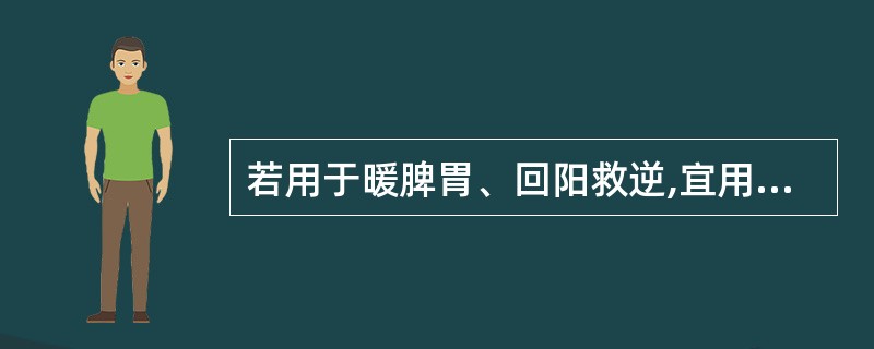 若用于暖脾胃、回阳救逆,宜用:A、生姜B、干姜C、炮姜D、姜炭E、鲜姜