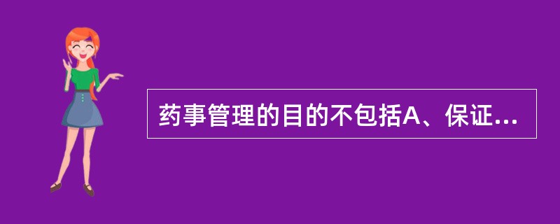 药事管理的目的不包括A、保证公民用药安全、有效、经济、合理、方便、及时B、保证药