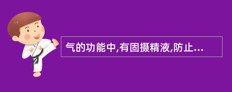 气的功能中,有固摄精液,防止其妄加排泄的是A、推动B、温煦C、凉润D、防御E、固