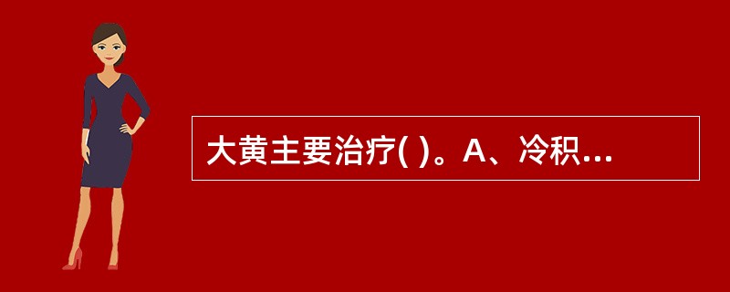 大黄主要治疗( )。A、冷积便秘B、热结便秘C、产后血虚便秘D、年老津枯便秘E、