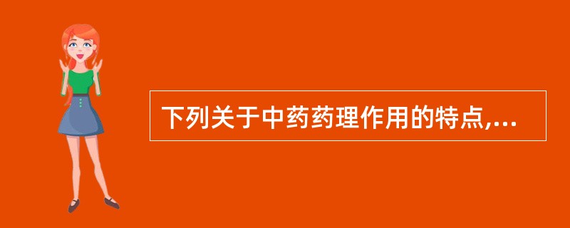 下列关于中药药理作用的特点,错误的是A、中药对机体既可产生治疗作用又可产生不良反