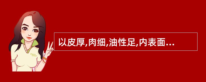 以皮厚,肉细,油性足,内表面色紫棕而有发亮结晶状物,香气浓,渣少者为佳的药是