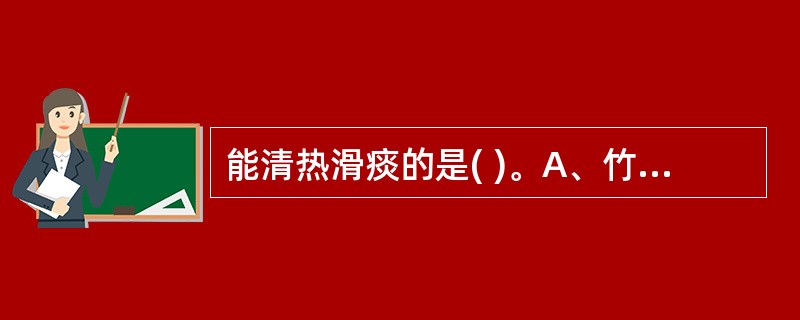 能清热滑痰的是( )。A、竹茹B、竹沥C、天竺黄D、白前E、海浮石
