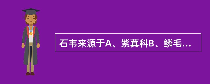 石韦来源于A、紫萁科B、鳞毛蕨科C、蚌壳蕨科D、乌毛蕨科E、水龙骨科