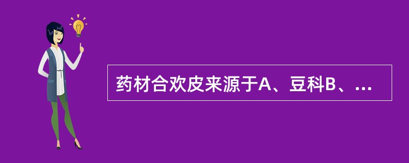药材合欢皮来源于A、豆科B、芸香科C、五加科D、大戟科E、蓼科