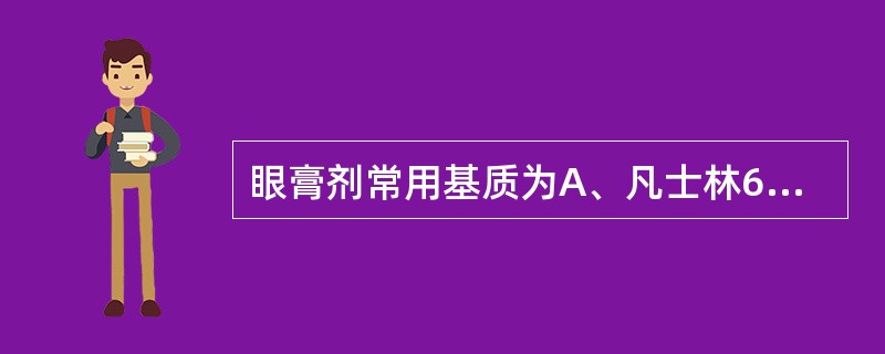 眼膏剂常用基质为A、凡士林6份,液状石蜡、羊毛脂各2份B、凡士林7份,液状石蜡1