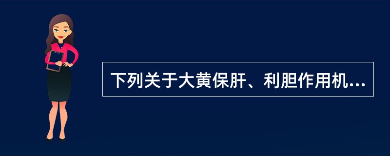 下列关于大黄保肝、利胆作用机理的叙述,错误的是A、可促进肝细胞RNA合成及肝细胞