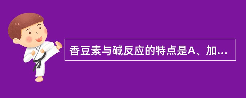 香豆素与碱反应的特点是A、加碱内酯水解开环,生成顺式邻羟桂皮酸盐,加酸不环合,但