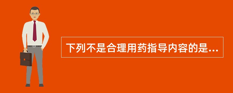 下列不是合理用药指导内容的是( )。A、正确"辨证"合理用药,合理选用药物及制定