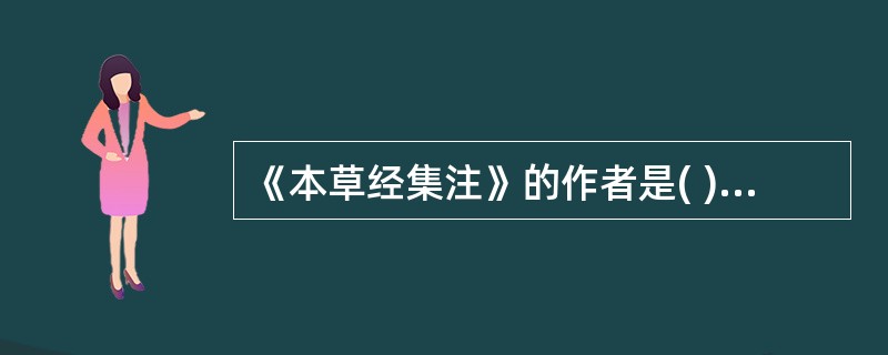 《本草经集注》的作者是( )A、李时珍B、陈藏器C、陶弘景D、雷教E、孟诜 -