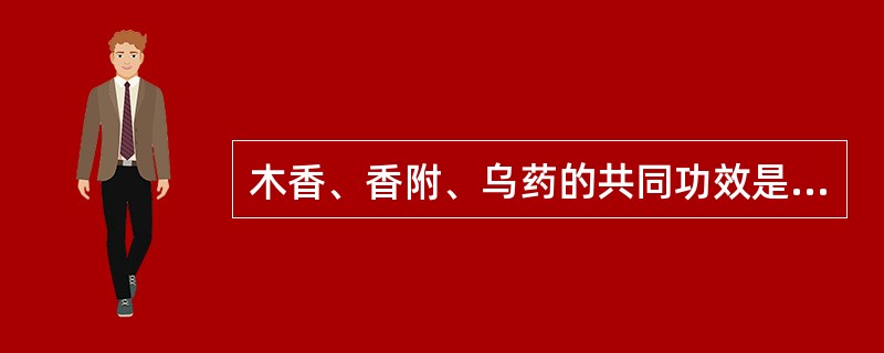 木香、香附、乌药的共同功效是( )A、疏肝理气B、降逆止呕C、行气止痛D、散结消