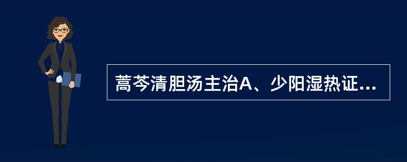 蒿芩清胆汤主治A、少阳湿热证B、伤寒少阳证C、肝胆不和证D、肝脾不和证E、少阳阳