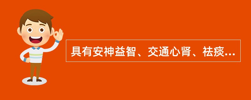 具有安神益智、交通心肾、祛痰、消肿功效的药物是( )A、竹沥B、远志C、合欢皮D