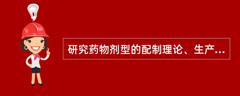 研究药物剂型的配制理论、生产技术、质量控制和合理应用等内容的综合性技术学科,称为