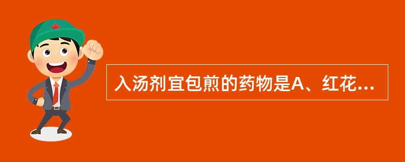 入汤剂宜包煎的药物是A、红花B、延胡索C、土鳖虫D、五灵脂E、骨碎补