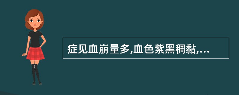 症见血崩量多,血色紫黑稠黏,手足心热,腰膝酸软,舌红,脉弦数。治宜选用A、归脾汤