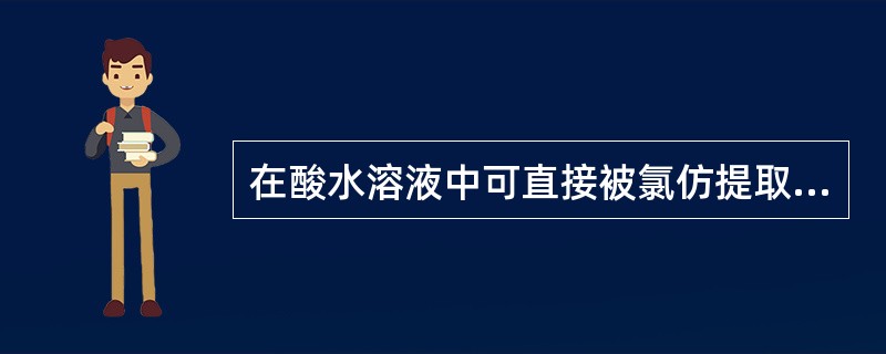 在酸水溶液中可直接被氯仿提取出来的生物碱是A、强碱性脂溶性生物碱B、中强碱性脂溶