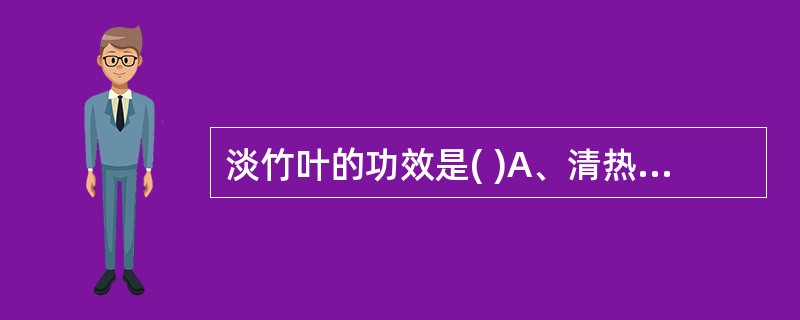 淡竹叶的功效是( )A、清热燥湿、解毒B、清热泻火、清肺C、泻火除烦、凉血D、清