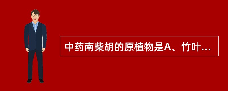 中药南柴胡的原植物是A、竹叶柴胡B、韭叶柴胡C、狭叶柴胡D、大叶柴胡E、泸西柴胡