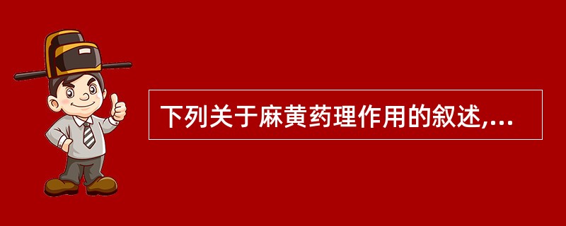 下列关于麻黄药理作用的叙述,错误的是A、兴奋中枢B、升高血压C、抗炎D、抗过敏E