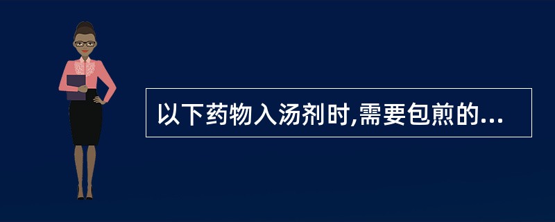 以下药物入汤剂时,需要包煎的是A、车前子B、砂仁C、薄荷D、粳米E、麝香