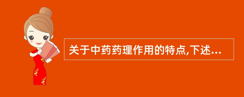 关于中药药理作用的特点,下述错误的是A、作用的单一性B、量效关系的复杂性C、某些