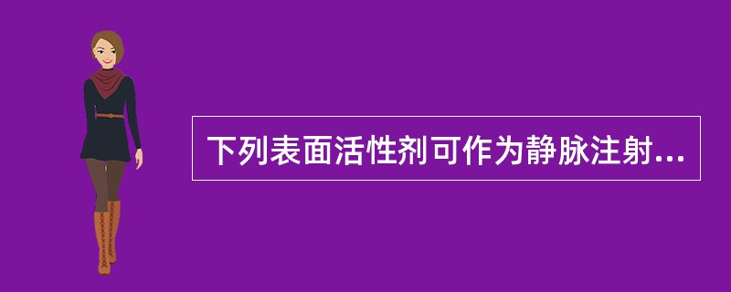 下列表面活性剂可作为静脉注射用乳剂的乳化剂的是A、十二烷基硫酸钠B、氯苄烷铵C、