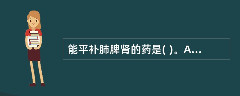 能平补肺脾肾的药是( )。A、人参B、菟丝子C、补骨脂D、黄芪E、山药