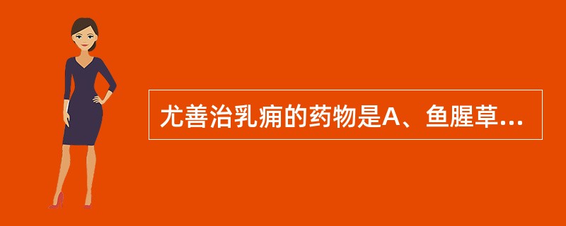 尤善治乳痈的药物是A、鱼腥草B、芦根C、蒲公英D、牡丹皮E、大血藤