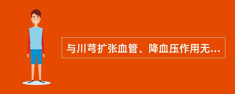 与川芎扩张血管、降血压作用无关的化学成分是( )。A、总生物碱B、川芎嗪C、酚性