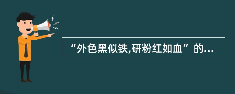 “外色黑似铁,研粉红如血”的药材是A、朱砂B、磁石C、儿茶D、血竭E、芦荟 -