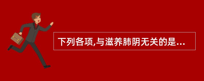 下列各项,与滋养肺阴无关的是A、百合固金汤B、麦门冬汤C、增液汤D、清燥救肺汤E